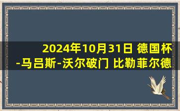 2024年10月31日 德国杯-马吕斯-沃尔破门 比勒菲尔德2-0淘汰柏林联合